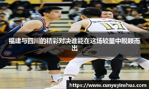福建与四川的精彩对决谁能在这场较量中脱颖而出